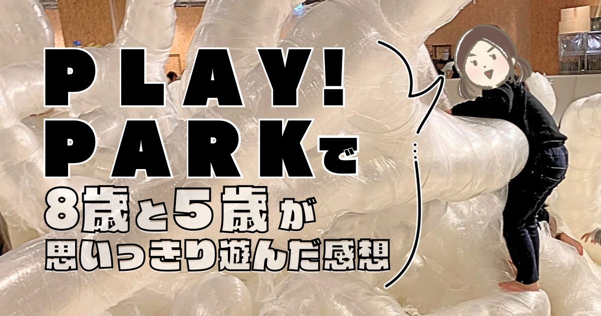 PLAY!PARKで8歳と5歳で思いっきり遊んだ感想
